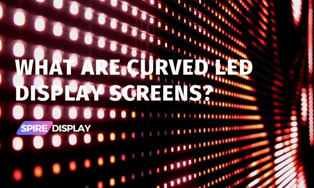 What are Curved LED Display Screens